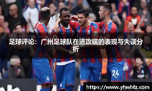 足球评论：广州足球队在进攻端的表现与失误分析