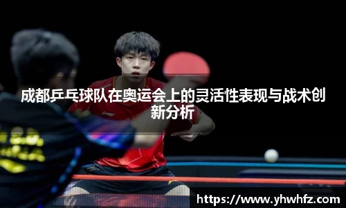 成都乒乓球队在奥运会上的灵活性表现与战术创新分析