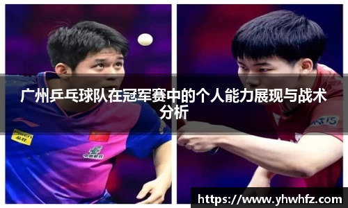 广州乒乓球队在冠军赛中的个人能力展现与战术分析