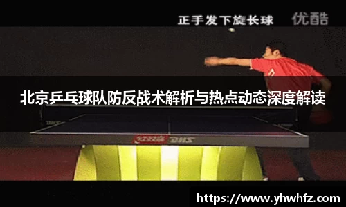 北京乒乓球队防反战术解析与热点动态深度解读