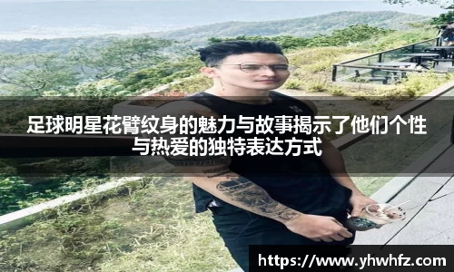 足球明星花臂纹身的魅力与故事揭示了他们个性与热爱的独特表达方式
