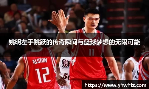 姚明左手跳跃的传奇瞬间与篮球梦想的无限可能