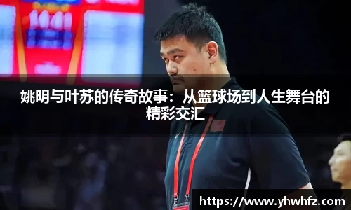 姚明与叶苏的传奇故事：从篮球场到人生舞台的精彩交汇