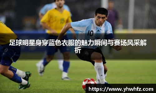 足球明星身穿蓝色衣服的魅力瞬间与赛场风采解析