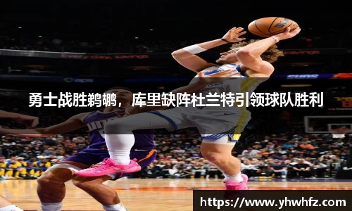勇士战胜鹈鹕，库里缺阵杜兰特引领球队胜利